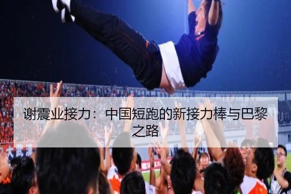 谢震业接力：中国短跑的新接力棒与巴黎之路